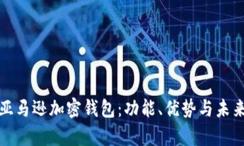 全面解析亚马逊加密钱包：功能、优势与未来发展趋势