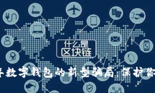 揭秘2023年数字钱包的新型骗局：保护你的资产安全