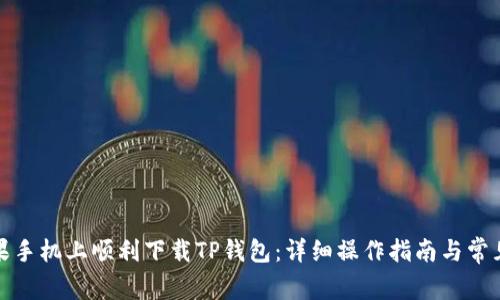 如何在苹果手机上顺利下载TP钱包：详细操作指南与常见问题解答