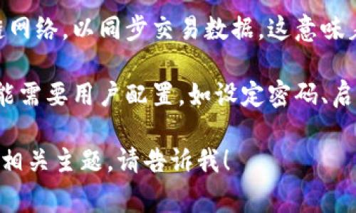 区块链钱包的初始状态通常是可以归纳为以下几个主要方面：

1. **空钱包**：区块链钱包在首次创建时，通常是没有任何资产的。用户需要向这个钱包地址转入加密货币或其他数字资产。

2. **生成的私钥与公钥**：创建钱包时，会生成一对密钥，包括私钥和公钥。私钥是用户唯一拥有的，类似于银行账户的密码；而公钥可以被分享，类似于银行账户号码。

3. **地址生成**：基于公钥，系统会生成一个唯一的区块链地址，用户可以将这个地址分享给他人，以便接收资产。

4. **网络连接状态**：新创建的区块链钱包通常需要连接到区块链网络，以同步交易数据。这意味着在初始状态下，钱包可能没有任何交易历史或余额。

5. **默认设置和安全措施**：在初始状态时，钱包的安全设置也可能需要用户配置，如设定密码、启用双重身份认证等。

希望这个信息能够解答您的疑问！如果您需要更详细的内容或探讨相关主题，请告诉我！