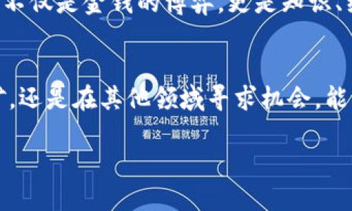   在虚拟币挖矿世界中寻求生存之道：退出策略与未来选择 / 
 guanjianci 虚拟币,挖矿,退出策略,投资选择 /guanjianci 

引言：虚拟币挖矿现状的隐秘面纱
近年来，虚拟币挖矿作为一种吸引投资者的模式，经历了波动起伏的市场旅程。从最初的比特币到如今各类山寨币的盛行，挖矿活动无疑为一些人带来了可观的收益。然而，随着市场环境的恶化以及电力成本的上升，越来越多的投资者开始思考一个严肃的问题：是否该退出虚拟币挖矿？在这篇文章中，我们将深入探讨退出虚拟币挖矿的必要性、具体策略以及投资者可以选择的未来方向。

第一部分：挖矿成本的隐忧
虚拟币挖矿并不是一条平坦的道路，且挖矿的成本并不仅仅体现在硬件设备的购买上。随着币圈的日益成熟，矿机的竞争变得愈发激烈，许多老旧设备难以与新型高性能矿机抗衡。更重要的是，电力成本日益攀升，一些地区的电费甚至接近挖矿收益的上限，这使得挖矿活动的可持续性变得岌岌可危。

此外，监管政策的不确定性也让投资者心生畏惧。某些国家对虚拟币挖矿采取严格限制，甚至禁止挖矿活动，加剧了市场的乱象。在这样一个快速变化的环境中，选择继续忍受成本压力，还是选择优雅地撤退，是需要认真思考的问题。

第二部分：如何科学地制定退出策略
在决定退出虚拟币挖矿之前，投资者需要制定一个科学合理的退出策略。第一步是分析个人的挖矿情况，包括投入的成本、当前的收益以及市场行情。清晰的财务状况将为决定提供依据。

接下来，投资者可以考虑逐步退出的方式。例如，通过分阶段售出挖矿设备，可以减少一次性清仓带来的损失。同时，观察市场动态，选择适当的时机进行资产变现。这种分散的方式不仅能降低损失风险，还能为未来的项目投资提供更多的灵活性。

最后，可以借助分析工具，追踪挖矿的利润变化，设定合理的止损点。当发现收益持续下降且无法扭转时，果断选择退出，以避免更大的财务损失。

第三部分：退出后的选择与未来投资方向
一旦决定退出虚拟币挖矿，下一步是寻找新的投资方向。许多投资者开始关注直接投资虚拟币，而非通过挖矿获取。通过选择合适的交易平台和交易策略，投资者可以更直接地参与虚拟币市场，降低了技术门槛。同时，投资者也可以关注与区块链技术相关的项目，如去中心化金融（DeFi）和非同质化代币（NFT），这些领域在未来的发展潜力巨大。

此外，资产配置的多样化也是一个重要的考量。通过分散投资于不同的资产，如股票、债券、房地产等，可以有效降低风险，并拥有更稳定的收益来源。结合个人的风险承受能力，制定合理的投资组合将为未来的财务健康提供保障。

第四部分：心理准备与未来思考
退出挖矿不仅是一个技术和财务的决策，更是心理上的考验。面对巨大的市场波动和用户信心的动摇，投资者可能会感到不安和焦虑。因此，建立起积极的心态，接受市场的变化，并保持理性，是非常重要的。

同时，未来的投资应更加注重学习和信息的获取。在一个信息爆炸的时代，主动了解区块链技术的发展动态，参与技术社区的讨论，将能够帮助投资者捕捉到潜在的市场机会。投资不仅是金钱的博弈，更是知识、经验的较量。

结语：拥抱变化，重塑投资观念
虚拟币挖矿的退出不是失败的象征，而是对市场变化的敏锐反应。在这个高速发展的行业中，灵活的应对策略和开放的心态将是投资者赢得未来的重要法宝。无论是选择退出挖矿，还是在其他领域寻求机会，能够审时度势、把握时机的投资者，终将在复杂的市场中找到属于自己的成功之路。

选择继续投入，还是优雅地退出，最终取决于每个投资者自身的判断与决策。而无论沉浮如何，保持对技术和市场的探索热情，才是走向未来的不竭动力。