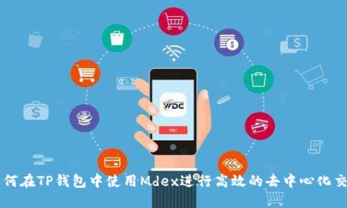 如何在TP钱包中使用Mdex进行高效的去中心化交易