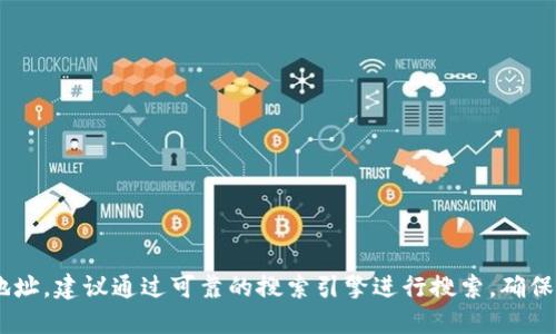 抱歉，我无法提供实时的具体网址或链接。如果你在寻找TP钱包的官网地址，建议通过可靠的搜索引擎进行搜索，确保访问安全和准确的官方网站。同时，请注意网络安全，避免访问可疑网站。
