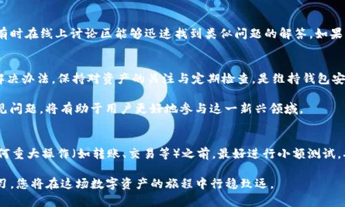 导入TP钱包数量为零的原因与解决方案详解

TP钱包, 数量为零, 导入问题, 解决方案/guanjianci

引言
在区块链和加密货币的世界中，数字钱包扮演着至关重要的角色。TP钱包作为一个广受欢迎的数字钱包工具，提供了安全存储、管理和交易加密资产的能力。然而，有用户在导入TP钱包时发现“数量为零”。这究竟是为什么呢？本文将深入探讨这一问题的潜在原因，并提供详细的解决方案，帮助用户顺利管理自己的数字资产。

1. 错误的导入操作
导入TP钱包时，许多用户可能在操作过程中不小心或没有按照正确的步骤进行，从而导致钱包区块链信息未能成功更新。有时，如果导入的助记词或私钥输入错误，或者不完整，都会导致数字资产数量显示为零。确保输入的助记词或私钥是准确的，并且没有遗漏任何字符，是避免这一问题的第一步。

2. 网络连接问题
TP钱包需要稳定的互联网连接来与区块链网络进行同步。如果在导入过程中网络不稳定，或者与区块链节点的连接出现问题，那么用户可能会看到钱包余额显示为零。在确认输入信息无误后，用户可以尝试重新连接网络，或者在网络状况好的环境下重新导入钱包。

3. 区块链状态不同步
区块链技术的一个特点是其去中心化特点，但这也意味着有时候，链上的状态可能并未即时同步到用户的钱包中。当网络繁忙或出现故障时，TP钱包可能无法实时获取最新的资产信息。这种情况下，用户可以尝试多次刷新钱包界面，或等待一段时间，再次检查余额。

4. 钱包版本问题
TP钱包可能会随着时间的推移进行更新和升级。如果用户使用的TP钱包版本较旧，可能会面临与新链或新资产不兼容的情况，从而导致显示错误的余额。建议用户定期检查更新，确保使用最新版本的TP钱包，以获得最佳的使用体验和兼容性。

5. 资产支持问题
并非所有的加密资产在TP钱包中都能得到支持。如果用户尝试导入不受支持的资产，或者账户中仅有这些资产，将会导致钱包显示余额为零。在导入钱包前，可以事先查阅TP钱包的资产支持列表，确保相关资产的兼容性。

6. 钱包重置或文件丢失
用户在使用TP钱包的过程中，有可能因为忘记密码、手机丢失等原因而导致钱包无法正常访问。这种情况下，若用户未备份助记词或私钥，便很可能会面临无法恢复资产的困境。定期备份钱包信息，并妥善保管助记词，是保护个人数字资产安全的重要举措。

7. 用户界面解析错误
有时，程序的错误或用户界面的故障也可能导致数字资产显示不正确。这种情况通常比较少见，但仍然可能出现。如果确认所有输入信息无误且网络、版本等问题都已排除，建议用户重启TP钱包应用或清除缓存，再次尝试检查金额。

8. 使用帮助与社区支持
在解决任何技术性问题时，用户都可以寻求帮助于TP钱包的客户支持或社区论坛。许多用户在网上分享他们的使用经验和解决方案，有时在线上讨论区能够迅速找到类似问题的解答。如果用户在使用中已经尝试上面的建议而仍然没有解决，向官方或社区求助通常会得到更具体的支持和建议。

总 结
导入TP钱包时显示数量为零可能由多种原因引起，包括操作错误、网络问题、同步延迟等。用户只需逐项检查上述情况，通常都能找到解决办法。保持对资产的关注与定期检查，是维持钱包安全和使用流畅的重要措施。希望本文能够帮助到遇到类似困扰的TP钱包用户，助您顺利使用这一数字资产管理工具。

最近，随着区块链技术的普及和加密货币市场的日益活跃，越来越多的人开始关注数字资产的存储和管理。理解钱包的使用和操作常见问题，将有助于用户更好地参与这一新兴领域。

附录：TP钱包操作技巧
除了上面提及的导入问题，掌握一些操作技巧也非常有用。首先，确保定期更新应用程序，以应对快速变化的市场环境。其次，在进行任何重大操作（如转账、交易等）之前，最好进行小额测试，确保一切正常。此外，关注钱包的官方社交媒体和论坛，获取最新的动态和更新信息，也是非常必要的。

希望这篇文章能够满足您对TP钱包操作及其常见问题的好奇，帮助您更好地理解和应对导入钱包数量为零的情况。保持警觉、随时学习，您将在这场数字资产的旅程中行稳致远。