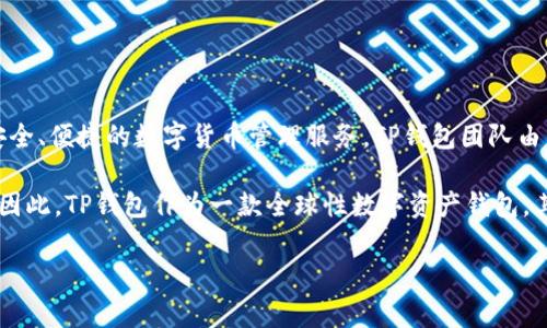 TP钱包（TokenPocket）的主体实际上并不在国内。TP钱包是一款去中心化的多链数字资产钱包，旨在为用户提供安全、便捷的数字货币管理服务。TP钱包团队由多名区块链行业的专家组成，其开发和运营团队主要分布在全球多个地区，包括但不限于中国、新加坡和其他国家。

虽然TP钱包最初可能在中国有相当的用户基础，但随着全球区块链行业的发展，团队的运营与管理也逐渐国际化。因此，TP钱包作为一款全球性数字资产钱包，其服务和用户群体已经扩展到世界各地。

如果您对TP钱包有更多具体问题或需要了解其他相关信息，请告诉我！