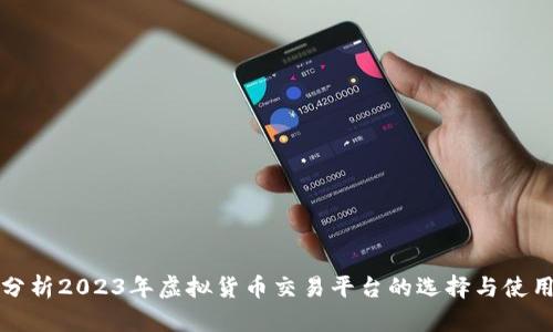 深入分析2023年虚拟货币交易平台的选择与使用技巧