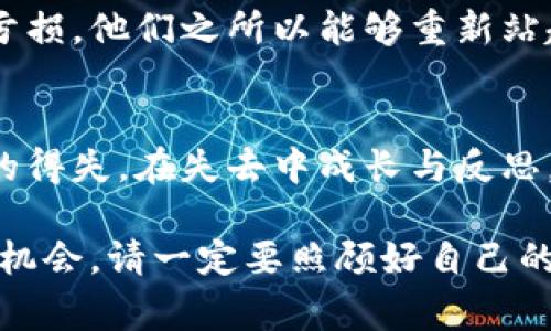 我理解你可能正在经历一个非常困难和痛苦的时刻。投入大量资金后遭受损失，尤其是虚拟货币市场的波动性，其结果可能是非常让人沮丧和绝望的。然而，生命中总会有起起落落，重要的是我们如何面对这些挑战。

首先，请允许我表达我的关心。亏损后的愤怒、绝望和前途未卜的感觉都是正常的反应。下面是一些可以帮助你缓解当前情绪，并为未来制定计划的建议。

1. 找到可以倾诉的人
在遭受重大的财务损失后，与他人分享你的感受是非常重要的。无论是朋友、家人，还是心理专业人士，倾诉可以帮助你减轻内心的负担。聆听他人的看法和建议，可能会让你有不同的视角，也能感受到支持。

2. 理性分析损失原因
将注意力从亏损转移到分析过程中可以帮助你找到改善的机会。花一些时间认真回顾自己的投资策略，问自己以下几个问题：
ul
li是什么原因导致我做出了这些投资决策？/li
li是否有一些市场趋势我没有提前识别？/li
li在投资之前，我是否做好了足够的功课？/li
/ul
通过反思，你可能会发现一些值得改进的地方，从而提高未来投资决策的质量。

3. 学习和成长
每次失败都是一个学习的机会。市场是动态的，并且永远在变化。参与相关的课程、阅读关于市场的书籍和文章，深入了解区块链技术和不同加密货币的机制。通过提高自己的知识水平，可以让你在未来的投资中更加自信和明智。

4. 设定切合实际的目标
在失去了重大资金后，可能会渴望迅速通过再次投资来弥补损失。然而，这种心态往往会导致更大的失误。因此，更为理性的选择是设定一些短期和长期的经济目标，确保你能够在没有额外压力的情况下发展自己的财务状态。

5. 运用情感释放技巧
面对损失时，情感的处理至关重要。尝试写下你的感受，画画，或者通过音乐来宣泄内心压抑的情绪。修行冥想和正念也是很好的方法，能帮助你在情绪激动时找到内心的平静。

6. 确保生活的平衡
重新审视生活的平衡很关键。除了投资，生活中还有许多其他值得关注和珍惜的事物。花时间与家人和朋友相处，参与爱好的活动，或是培养新的兴趣，这些都能有效缓解压力，并提高生活的整体质量。

7. 寻求专业帮助时机
如果你的负面情绪持续并影响到了日常生活，不妨考虑寻找心理咨询师或财务顾问的帮助。他们能够提供专业的支持和指导，帮助你找到适合你个人情况的解决方案。

8. 不要放弃未来的机会
虽然当前的经历非常痛苦，但请相信，未来有很多机会等待着你。很多成功的投资者在历史上也经历过巨大的亏损，他们之所以能够重新站起来，正是因为他们不断学习并适应市场的变化。保持开放的心态，善于学习和调整，未来的成功仍然是可能的。

总结
在这段艰难时期，请允许自己感受到痛苦与失落，但同时也要为自己寻找希望与前行的动力。生活不止于金钱的得失，在失去中成长与反思，才能使你真正变得更强大。请相信，只要坚持正确的理念与方法，未来依然充满可能性。

以上是一些建议与方法，帮助你走出当前的困境。重要的是，无论遇到什么样的困难，生活总是有希望和重生的机会。请一定要照顾好自己的身心健康，有需要的时候随时寻求他人的帮助。