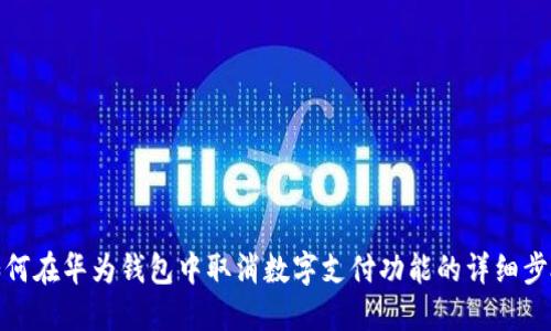 如何在华为钱包中取消数字支付功能的详细步骤