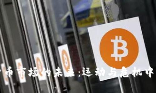 虚拟货币市场的未来：运动与危机中的转变