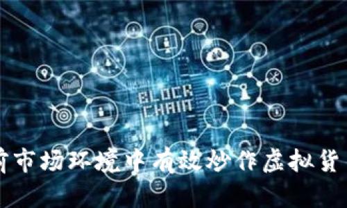 如何在当前市场环境中有效炒作虚拟货币现货交易