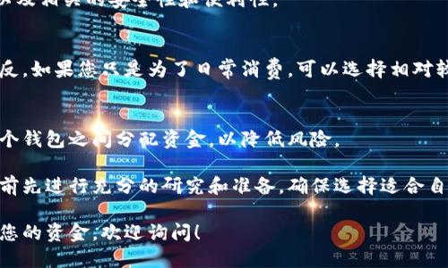 数字钱包的金额取决于多种因素，包括您选择的数字钱包服务提供商、所持有的加密货币种类、以及您的个人使用习惯和需要。因此，很难给出一个精确的金额。但一般来说，您可以根据以下几个方面来决定您在数字钱包中存放的金额：

### 费用结构
不同的数字钱包服务提供商有各自的费用结构，包括转账手续费、兑换手续费等。了解这些费用可以帮助您计算出使用数字钱包的总花费。

### 存储需求
您打算在数字钱包中存储多少资金？这将直接影响到您选择的钱包类型（如热钱包或冷钱包）以及相关的安全性和便利性。

### 投资策略
如果您是以投资为目的使用数字钱包，您可能会考虑存放更多的资金以便进行交易和投资。相反，如果您只是为了日常消费，可以选择相对较少的金额。

### 安全性考虑
为了确保您的资金安全，通常建议不要将所有资金存放在同一个数字钱包中。您可能需要在多个钱包之间分配资金，以降低风险。

总之，数字钱包中应存放多少钱完全取决于您的需求和风险承受能力。建议您在使用数字钱包前先进行充分的研究和准备，确保选择适合自己的平台和金额。

如果您需要更深入的了解关于数字钱包的使用、不同类型钱包的优缺点，或者如何安全地管理您的资金，欢迎询问！