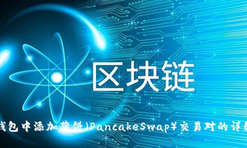 如何在TP钱包中添加薄饼（PancakeSwap）交易对的详细步骤教程