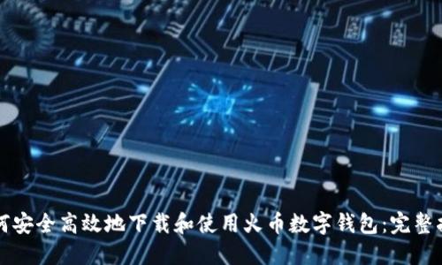 如何安全高效地下载和使用火币数字钱包：完整指南