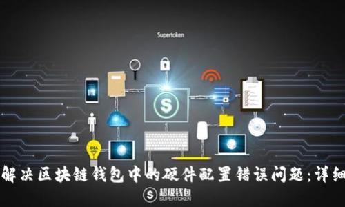 如何解决区块链钱包中的硬件配置错误问题：详细指南