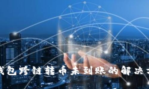 遇到TP钱包跨链转币未到账的解决方法详解