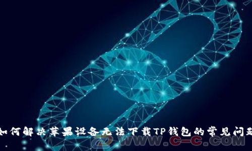如何解决苹果设备无法下载TP钱包的常见问题