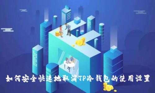如何安全快速地取消TP冷钱包的使用设置