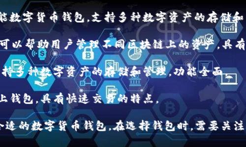在中国，市场上有多种区块链钱包可供用户选择。以下是一些较为知名的区块链钱包名称：

1. **imToken**：imToken 是中国非常流行的一款多币种数字货币钱包，支持以太坊及其ERC20代币。它以安全和用户友好的界面著称。

2. **钱包**：这是一款由区块链公司开发的全功能数字货币钱包，支持多种数字资产的存储和交易。

3. **TokenPocket**：这是一款支持多链的钱包，可以帮助用户管理不同区块链上的资产，具有去中心化的特性。

4. **火币钱包**：隶属于著名的交易所火币网，支持多种数字资产的存储和管理，功能全面。

5. **币安链钱包**：这是由币安交易所推出的链上钱包，具有快速交易的特点。

以上这些钱包各有特点，可以根据个人需求选择合适的数字货币钱包。在选择钱包时，需要关注安全性、易用性、支持的币种以及社区反馈等因素。