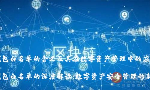 tp 钱包白名单的含义及其在数字资产管理中的应用

tp 钱包白名单的深度解读：数字资产安全管理的新策略