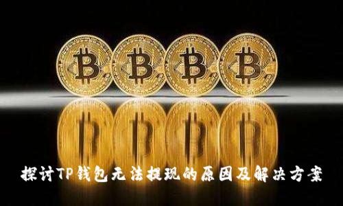 探讨TP钱包无法提现的原因及解决方案