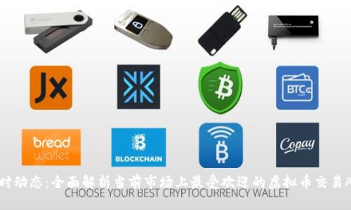 实时动态：全面解析当前市场上最受欢迎的虚拟币交易APP