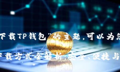 关于“在哪里能下载TP钱包”的主题，可以为您提供以下信息。

### TP钱包下载方式全解析：安全、便捷与使用指南