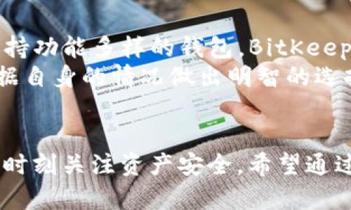   BitKeep钱包与TP钱包的全面对比：功能、用户体验与安全性分析 / 
 guanjianci BitKeep钱包, TP钱包, 加密货币, 钱包安全 /guanjianci 

引言：加密货币钱包的重要性
随着数字货币的不断发展，越来越多的人开始接触和投资加密资产。在这个过程中，选择一个合适的钱包成为了每个投资者必须面对的课题。钱包不仅仅是存储虚拟货币的工具，它的功能、用户体验与安全性都可能影响你的投资决策和资产安全。因此，BitKeep钱包和TP钱包这两款主流钱包的对比，能够为你提供更清晰的选择方向。

BitKeep钱包简介
BitKeep钱包成立于2018年，旨在为用户提供多种数字资产的管理解决方案。它的特点是支持多链资产，用户可以在同一个平台上管理不同链上的加密货币。此外，BitKeep钱包还提供了去中心化交易所功能，允许用户直接在钱包内进行交易，极大提升了使用的便利性。

TP钱包简介
TP钱包是一款相对年轻的钱包，设计上注重用户的简便性。它支持以太坊及其生态圈内的代币，致力于为用户提供一个更加友好的界面与使用体验。同时，TP钱包也开发了一些独特的功能，比如DApp浏览器，用户可以在钱包内直接访问各种去中心化应用。

功能对比：BitKeep与TP
在功能方面，BitKeep钱包的优势在于它的多链支持，用户可以在一处里存储和管理多种加密货币。而TP钱包则更专注于以太坊生态，虽然功能上不如BitKeep丰富，但对于专注于以太币的用户来说，TP钱包的易用性和简单的界面设计则成为了吸引他们的重要原因。
另外，BitKeep钱包还提供了NFT支持，用户可以方便地管理他们的数字收藏品。而TP钱包同样支持一些NFT交易，不过很多功能依赖于以太坊的生态系统，因此，如果用户想要使用多链NFT，BitKeep会是更好的选择。

用户体验分析
在用户体验方面，两者都采取了较为友好的设计风格。BitKeep钱包的界面虽然功能多样，但相对来说较为复杂，新用户可能需要一些时间去适应。而TP钱包则以简洁为荣，所有功能模块都排列得相对清晰，更符合初学者的使用习惯。
此外，BitKeep钱包的重要特点之一是其多语种支持，这对全球用户尤其是语言多元化的地区来说，提供了极大便利。而TP钱包的语言选项较少，这在一定程度上局限了它的用户基础。

安全性：BitKeep与TP的防护措施
安全性是每个加密钱包用户最为关心的问题之一。BitKeep钱包于多个层面上采取了安全措施，例如多重签名技术和冷钱包存储。另外，BitKeep在不断进行安全性审计，确保用户资产的安全。而TP钱包同样重视安全性，提供了私钥离线存储的功能，使得用户的密钥能够更好地保管。
需要指出的是，两个钱包都是非托管式的，因此用户在使用时，需对自己的私钥负责。这也就提醒用户，在选择钱包时，安全性虽然至关重要，但用户自身的安全意识同样不可忽视。

社区支持与团队背景
BitKeep钱包背后有着多位行业资深的开发者和顾问团队，他们常常进行产品更新和用户教育，其活跃程度在社区的声望中显著提升。而TP钱包虽然团队较新，但开发者对于用户的反馈也非常重视，保持着良好的互动，定期更新软件，以适应用户需求。

总结：如何选择适合自己的钱包
总体来看，BitKeep钱包和TP钱包各有优劣。BitKeep更适合于需要多链支持，且对功能丰富性有需求的用户。如果你在寻找一个能够囊括多个链资产，支持功能多样的钱包，BitKeep会是个不错的选择。相较而言，TP钱包适合那些初次接触加密货币的用户，其简洁的界面和便捷性是其主要卖点。
最终的决定应基于个人需求，例如资产管理需求、对安全性的重视程度以及用户自己对钱包功能的偏好。在选择之前，确保对每个钱包进行全面评估，根据自身的情况做出明智的选择。

结束语
加密货币钱包的选择并不仅仅是对技术的评估，更是对你投资旅程的重大决策。无论你最终选择BitKeep钱包还是TP钱包，都要在使用过程中保持警觉，时刻关注资产安全。希望通过以上的详细比较，能帮助你找到最合适的数字资产管理工具。