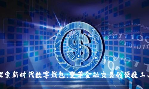探索新时代数字钱包：变革金融交易的便捷工具
