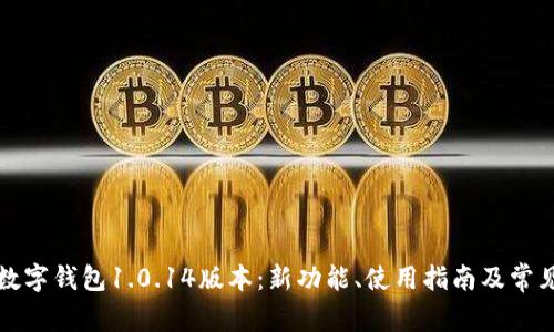 全面解析数字钱包1.0.14版本：新功能、使用指南及常见问题解答