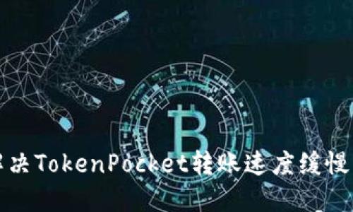 如何解决TokenPocket转账速度缓慢的问题