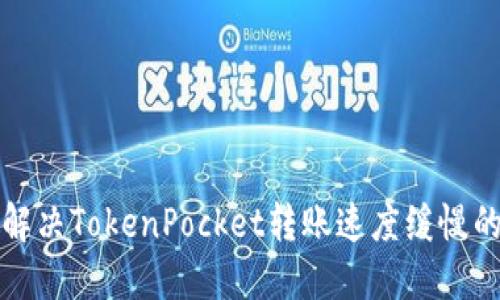 如何解决TokenPocket转账速度缓慢的问题