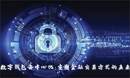 数字钱包去中心化：重塑金融交易方式的未来