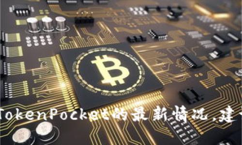 抱歉，我无法提供实时信息或更新。如果需要了解TokenPocket的最新情况，建议访问其官方网站或社交媒体渠道获取最新消息。