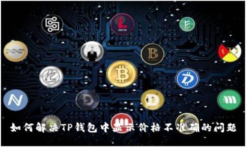 如何解决TP钱包中显示价格不准确的问题