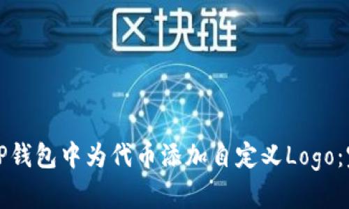 如何在TP钱包中为代币添加自定义Logo：完整指南