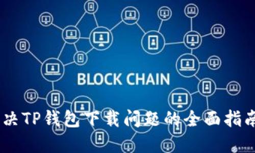 biati解决TP钱包下载问题的全面指南与技巧