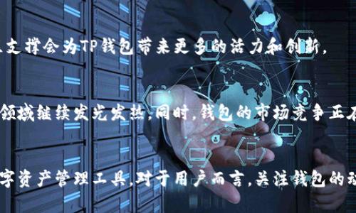   TP钱包的未来：是否依然是加密资产管理的优选？ / 

 guanjianci TP钱包, 加密资产, 数字钱包, 区块链技术 /guanjianci 

引言：加密货币世界的快速变化
在不断变化的加密货币领域，数字钱包的重要性愈发显著。TP钱包以其直观的界面和强大的功能吸引了大量用户。然而，关于TP钱包将来是否还能使用，尤其是在监管不断收紧和市场竞争日益激烈的背景下，许多人心中充满疑问。

TP钱包的基本功能概述
TP钱包（TokenPocket）是一款多链数字钱包，用户不仅可以存储和管理各种加密货币，还可以通过其DApp（去中心化应用）功能进行交易和互动。其多链支持的特点让用户能够方便地在不同的区块链网络上进行资产的存储和转移，这是它的一大优势。

市场现状与挑战
当前，加密市场正在经历前所未有的波动和整合。随着企业和机构越来越关注合规性问题，许多钱包和交易平台面临着更严格的监管。在这个环境下，用户对于钱包的选择不仅仅出于功能需求，更强调安全性和合规性。

TP钱包面临的合规挑战
TP钱包虽然在市场上 logró 初步的成功，但如何应对不断变化的法律法规、确保用户资产安全和隐私保护，成为了它能否持续运营的关键。不同国家或地区对加密资产的监管政策差异，使得TP钱包需要保持灵活的应变能力，以应对潜在的风险。

用户需求的变化
用户对于钱包的需求也在不断演变。从最初的简单存储，到如今对多元化金融服务的渴望，用户期望在一个平台上实现投资、交易、借贷等多种功能。TP钱包若能及时升级其功能，并适应市场需求，仍有机会在竞争中立足。

科技的支持与创新
技术是推动钱包发展的核心动力。TP钱包持续加强技术研发，提升用户体验，通过引入最新的区块链技术和加密算法，增强安全性和便利性。若能够保持技术的先进性，TP钱包将能更好地满足用户的多样化需求。

用户反馈与社区建设
用户的声音是钱包持续改进的重要依据。TP钱包需积极收集用户意见，响应社区反馈，从而增强用户黏性、构建良好的用户关系。一个强大的社区支撑会为TP钱包带来更多的活力和创新。

TP钱包的未来展望
尽管面临诸多挑战，TP钱包仍然具备一定的竞争优势。只要能够积极适应市场变化，及时进行技术更新和功能扩展，依然有希望在加密资产管理领域继续发光发热。同时，钱包的市场竞争正在加剧，加密货币爱好者和投资者也在期待着更安全、更高效的钱包解决方案。未来，TP钱包是否能在这一激烈的环境中站稳脚跟，还需拭目以待。

总结
在快速变化的加密世界，TP钱包的未来并非一成不变。通过不断的创新、合规应对和用户导向的发展策略，它依旧有机会成为用户值得信赖的数字资产管理工具。对于用户而言，关注钱包的动态，选择合适的平台以保障自身资产安全，才是应对不确定性的明智之举。