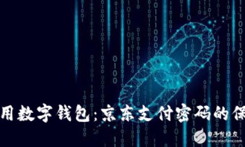 如何安全地使用数字钱包：京东支付密码的保护与管理技巧
