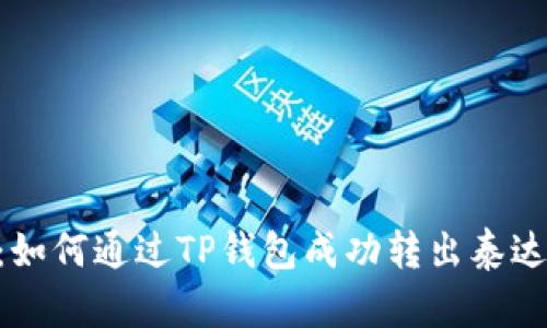 全面指南：如何通过TP钱包成功转出泰达币（USDT）