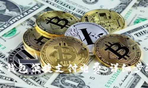 如何使用数字钱包便捷支付电费：详细步骤与实用技巧