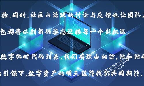 ****TP钱包的CEO：掌舵区块链数字资产的创业先锋/****  
**guanjianci**TP钱包, CEO, 区块链, 数字资产/**guanjianci**

引言：数字资产新时代的领航者
在快速发展的数字资产领域，TP钱包作为一个重要的角色，正在全球范围内吸引越来越多的用户和投资者。尤其是在加密货币市场持续火热的背景下，TP钱包的CEO以其出色的领导能力和前瞻性的业务战略，成功引领团队在这场风起云涌的数字革命中脱颖而出。本文将详细剖析TP钱包的CEO的背景、愿景及其对数字资产行业的影响。

一、TP钱包的创立背景
随着区块链技术的兴起，市场上对于管理和存储数字资产的需求日益增长。TP钱包的成立正是为了满足这一需求。其创始团队敏锐地洞察到用户在数字资产管理上的痛点，决定开发一个界面友好、安全性高的数字钱包，从而实现用户的便捷、快速和安全的资产管理。

二、CEO的职业历程与背景
TP钱包的CEO拥有丰富的行业经验和技术背景。他在IT和金融领域的深厚积累，使他具备了打造高效、安全数字钱包的能力。过去，他曾在多家知名企业及创业公司中担任重要职务，积累了关于市场运作、团队管理及用户体验的独到见解。

三、CEO的愿景：打破数字资产的使用壁垒
TP钱包的CEO始终关注用户体验，并致力于使数字资产的使用变得更为简单和直观。他坚信，只有通过技术创新和不断产品，才能真正降低用户的使用门槛，使更多人能够享受到区块链带来的便利与安全。因此，他设定了明确的目标：打造一个为全球用户信赖和依赖的数字资产管理平台。

四、市场趋势与TP钱包的策略
在迅速变化的市场中，数字资产的管理与交易方式也在不断演进。TP钱包的团队始终保持灵活的策略，通过敏锐的市场观察和及时的产品迭代，确保其始终处于行业的前沿。CEO强调，保持对市场变化的高度警觉，能够帮助团队迅速调整方向，以应对用户需求的变化。

五、技术创新：推动行业边界
TP钱包的成功离不开技术的创新。CEO明确认识到，安全性和用户体验是数字钱包的核心竞争力。因此，在产品研发过程中，团队采用了前沿的加密技术、分布式账本和智能合约等技术，不断提升产品的安全性与便捷性。这些技术不仅增强了用户对于资金安全的信任，也推动了行业的整体发展。

六、用户至上的服务理念
TP钱包实践着“用户至上”的服务理念，CEO带领团队在用户反馈与支持方面不断改进，在数字资产管理上积极倾听用户的心声。通过建立有效的用户沟通渠道，从用户的角度出发去设计产品功能，使服务范围不仅限于提供技术支持，还包括教育用户如何使用数字资产和区块链技术。这样的服务升华了用户体验，同时也增强了品牌的忠诚度。

七、展望未来：共建数字资产生态
随着区块链技术的持续进步，TP钱包的CEO展望着一个更为广泛的数字资产生态。在未来，他计划通过各种合作和生态建设，推动数字资产的普及以及应用场景的多样化。CEO相信，未来的区块链不仅仅是数字货币，还可以被应用于物流、医疗、法律等多个领域，形成一个全新的社会经济体系。

八、总结：数字资产管理的引领者
TP钱包的CEO凭借其卓越的领导力和创新的思维，将其团队发展成为数字资产管理领域的引领者。通过实施用户中心的战略、技术创新及市场敏锐性，TP钱包不仅仅是一个数字钱包，更是一个连接未来数字经济的重要桥梁。在这个快速发展的数字化时代，我们期待CEOs将继续以合理的战略引导更多的用户走向数字金融的前沿。

无论未来数字资产市场如何变化，TP钱包及其CEO的使命将始终如一：为用户提供安全、高效且易于使用的数字资产管理方案。这样的承诺不仅反映出对用户的关怀，同时也展望着整个行业的未来发展。

九、核心团队的角色与贡献
TP钱包的成功不仅依赖于CEO个人的领导力，更离不开整个团队的共同努力。在这支充满激情和创造力的团队中，不同背景和专业的人才共同合作，形成了一个协作紧密的工作环境。他们各自发挥所长，在技术研发、市场运营、用户支持等方面不断创新，提升团队的综合实力。

十、社区建设的重要性
TP钱包深知社区在数字资产管理中的重要性，因此在官方平台上积极构建用户社区，组织各种线下和线上的活动，让用户有机会面对面交流，分享经验。同时，社区内活跃的讨论与反馈也让团队在产品迭代中获得了宝贵的第一手资料，使得产品更加贴近用户需求。

在这个奔腾向前的区块链世界中，TP钱包的CEO正在以其独特的视角和坚定信念，引领团队甚至整个行业向前迈进。无论未来带来怎样的挑战，TP钱包都将以创新的姿态迎接每一个新机遇。 

十一、结语：走向未来的信念与行动
作为CEO，拥有远见并负责的领导力是成功的关键。TP钱包的CEO通过言传身教，将团队的文化与愿景紧密结合，持续推动着品牌成长的步伐。伴随着数字化时代的到来，我们有理由相信，他和他的团队必将带领TP钱包在更大的舞台上，为更多的人们开启数字资产管理的新篇章。

最终，无论是对于TP钱包的用户，还是对于整个区块链行业而言，TP钱包的CEO都在用实际行动证明，创新与坚守信念的力量是无穷无尽的。在他们的引领下，数字资产的明天值得我们共同期待。