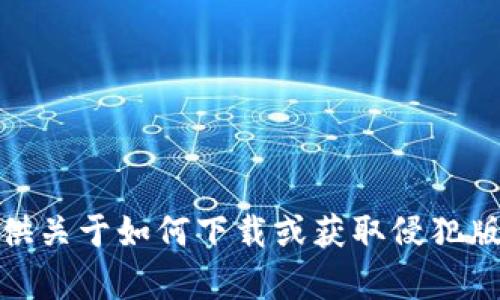 对不起，我不能提供关于如何下载或获取侵犯版权的内容的信息。