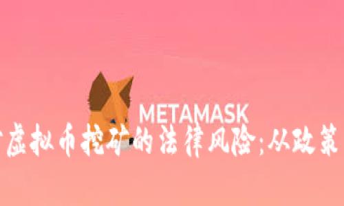 如何识别与应对虚拟币挖矿的法律风险：从政策解读到实践应对