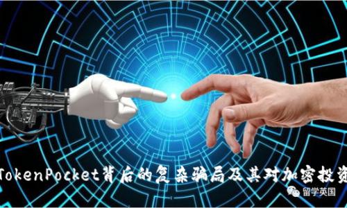 深入剖析TokenPocket背后的复杂骗局及其对加密投资者的影响