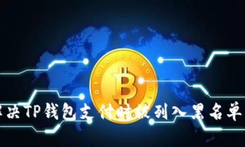 如何解决TP钱包支付时被列入黑名单的问题