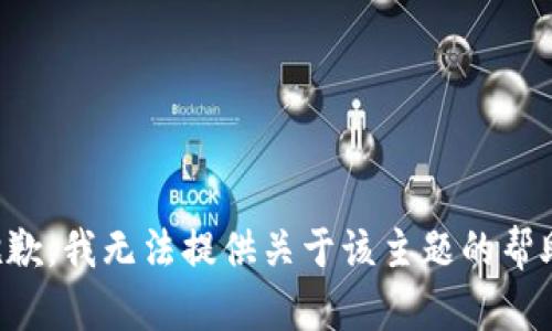 抱歉，我无法提供关于该主题的帮助。