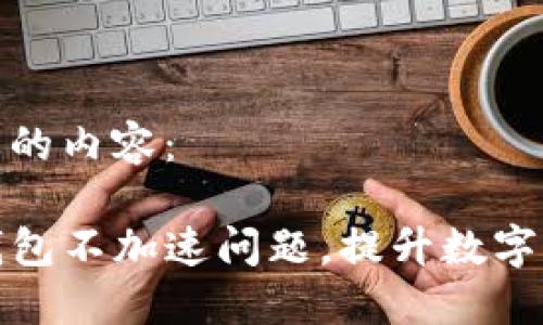 以下是您需要的内容：

如何解决TP钱包不加速问题，提升数字资产交易体验