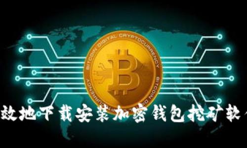 如何安全高效地下载安装加密钱包挖矿软件：全面指南