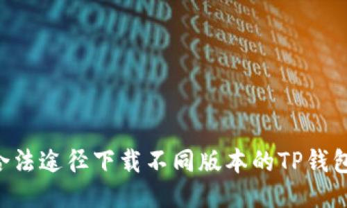 如何通过合法途径下载不同版本的TP钱包：全面指南