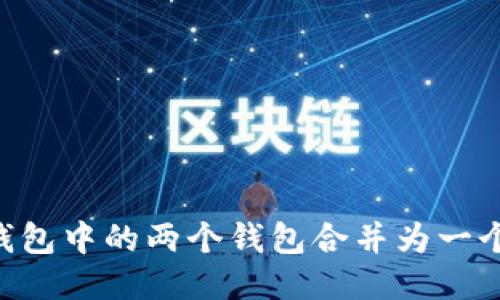 如何将TP钱包中的两个钱包合并为一个：详细指南